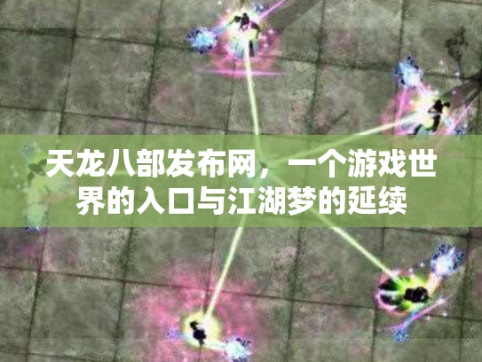天龙八部发布网，一个游戏世界的入口与江湖梦的延续