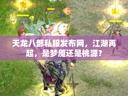 天龙八部私服发布网，江湖再起，是梦魇还是桃源？