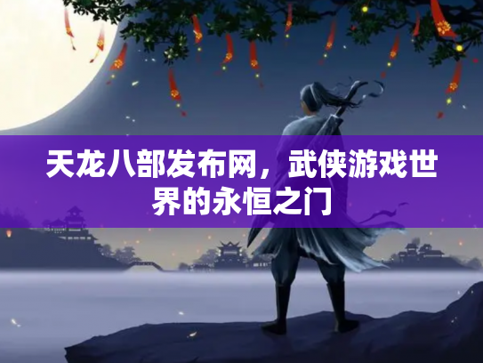 天龙八部发布网，武侠游戏世界的永恒之门