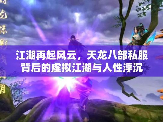 江湖再起风云，天龙八部私服背后的虚拟江湖与人性浮沉