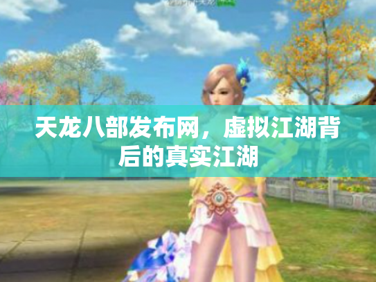天龙八部发布网，虚拟江湖背后的真实江湖