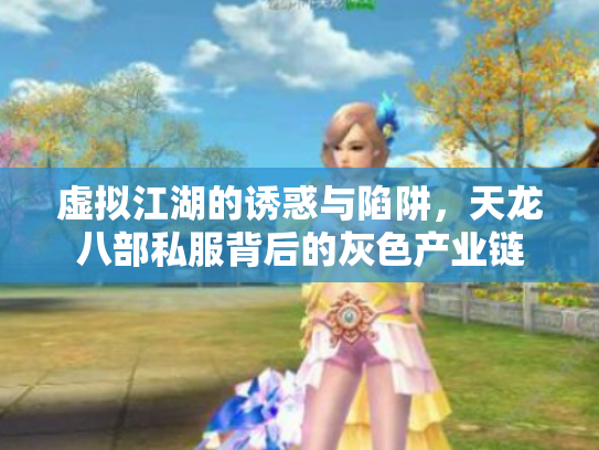 虚拟江湖的诱惑与陷阱，天龙八部私服背后的灰色产业链