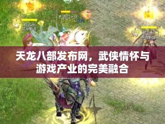 天龙八部发布网，武侠情怀与游戏产业的完美融合