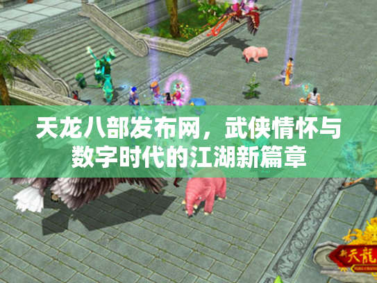 天龙八部发布网，武侠情怀与数字时代的江湖新篇章