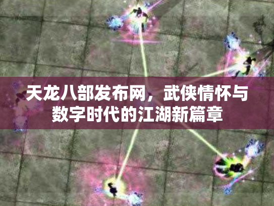 天龙八部发布网，武侠情怀与数字时代的江湖新篇章