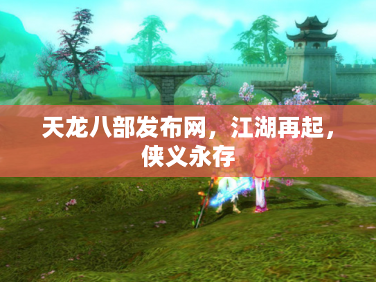 天龙八部发布网，江湖再起，侠义永存