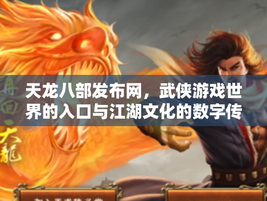 天龙八部发布网，武侠游戏世界的入口与江湖文化的数字传承