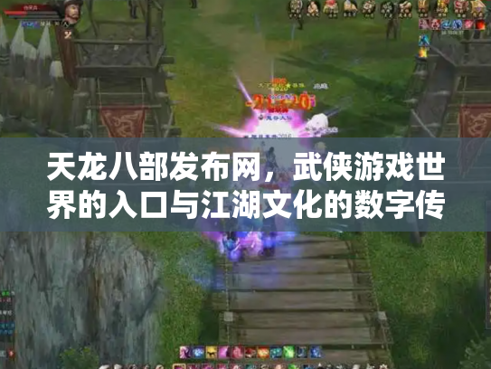 天龙八部发布网，武侠游戏世界的入口与江湖文化的数字传承