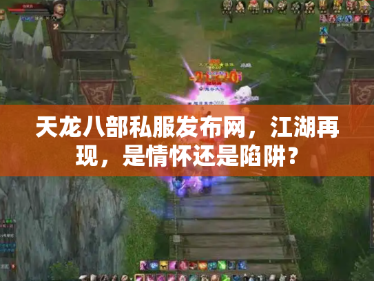 天龙八部私服发布网，江湖再现，是情怀还是陷阱？