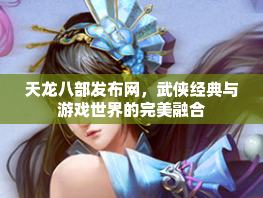 天龙八部发布网，武侠经典与游戏世界的完美融合