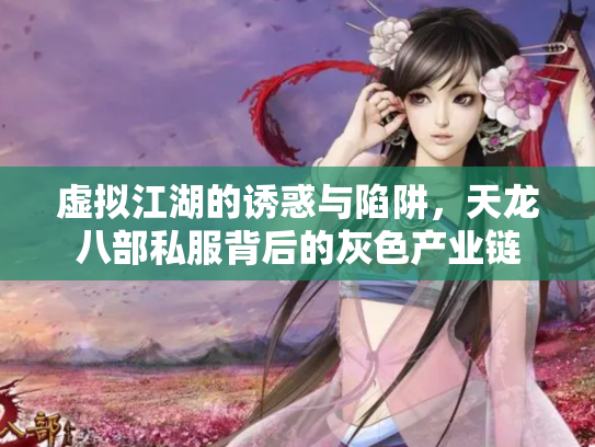 虚拟江湖的诱惑与陷阱，天龙八部私服背后的灰色产业链