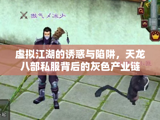 虚拟江湖的诱惑与陷阱，天龙八部私服背后的灰色产业链
