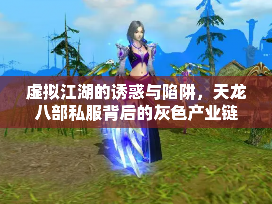 虚拟江湖的诱惑与陷阱，天龙八部私服背后的灰色产业链