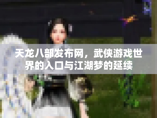 天龙八部发布网，武侠游戏世界的入口与江湖梦的延续