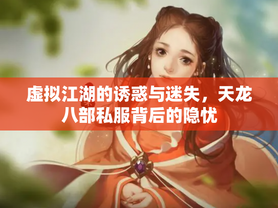 虚拟江湖的诱惑与迷失，天龙八部私服背后的隐忧