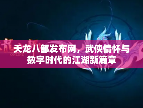 天龙八部发布网，武侠情怀与数字时代的江湖新篇章