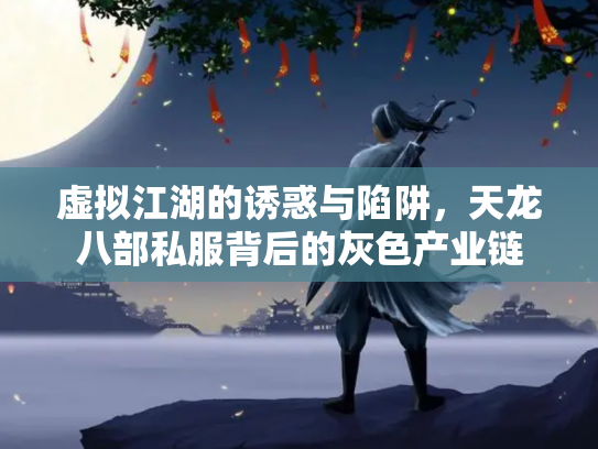 虚拟江湖的诱惑与陷阱，天龙八部私服背后的灰色产业链