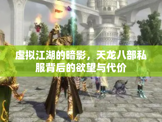 虚拟江湖的暗影，天龙八部私服背后的欲望与代价