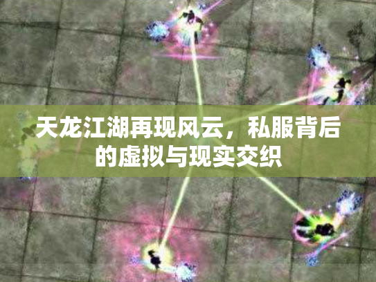 天龙江湖再现风云，私服背后的虚拟与现实交织