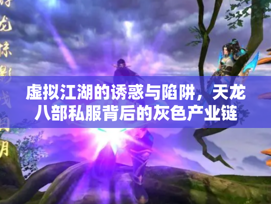 虚拟江湖的诱惑与陷阱，天龙八部私服背后的灰色产业链