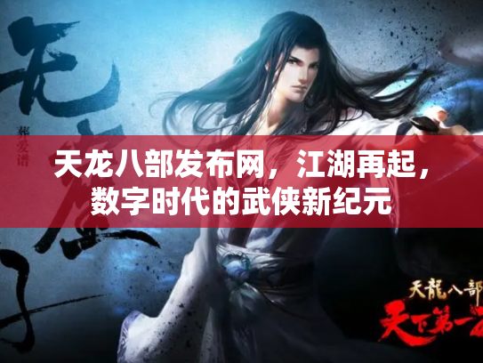 天龙八部发布网，江湖再起，数字时代的武侠新纪元