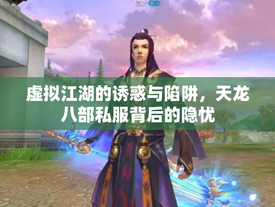 虚拟江湖的诱惑与陷阱，天龙八部私服背后的隐忧