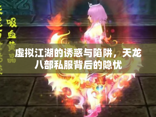 虚拟江湖的诱惑与陷阱，天龙八部私服背后的隐忧