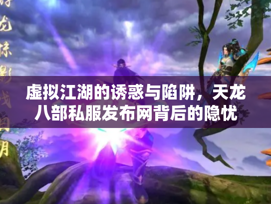 虚拟江湖的诱惑与陷阱，天龙八部私服发布网背后的隐忧