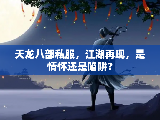 天龙八部私服，江湖再现，是情怀还是陷阱？