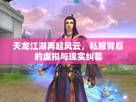 天龙江湖再起风云，私服背后的虚拟与现实纠葛