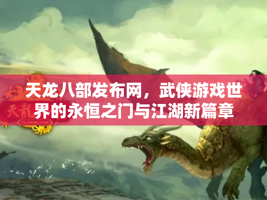 天龙八部发布网，武侠游戏世界的永恒之门与江湖新篇章