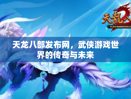 天龙八部发布网，武侠游戏世界的传奇与未来