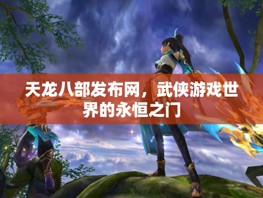天龙八部发布网，武侠游戏世界的永恒之门