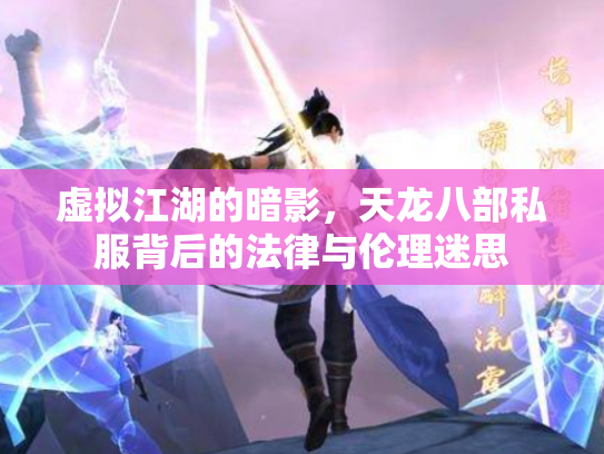 虚拟江湖的暗影，天龙八部私服背后的法律与伦理迷思