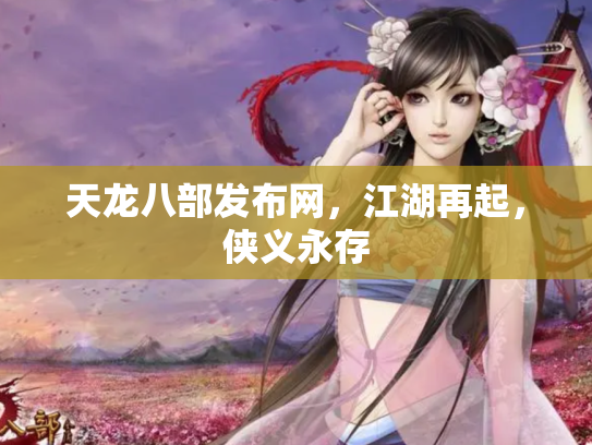 天龙八部发布网，江湖再起，侠义永存