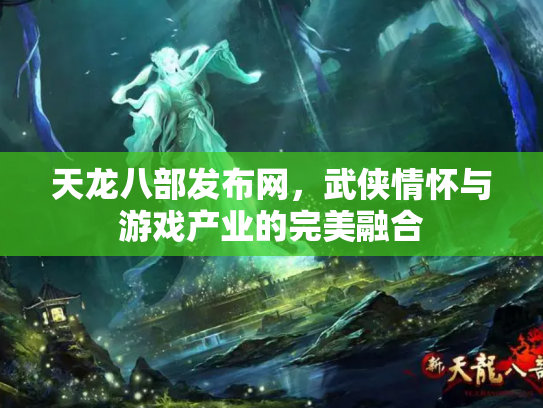 天龙八部发布网，武侠情怀与游戏产业的完美融合