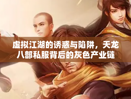 虚拟江湖的诱惑与陷阱，天龙八部私服背后的灰色产业链