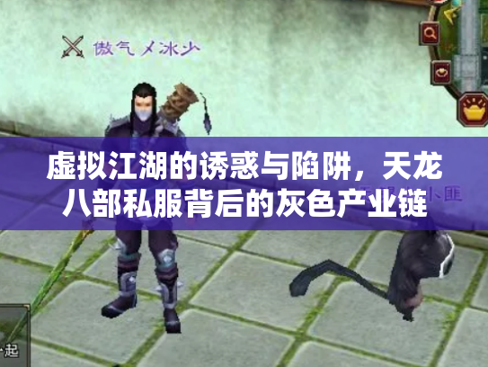 虚拟江湖的诱惑与陷阱，天龙八部私服背后的灰色产业链