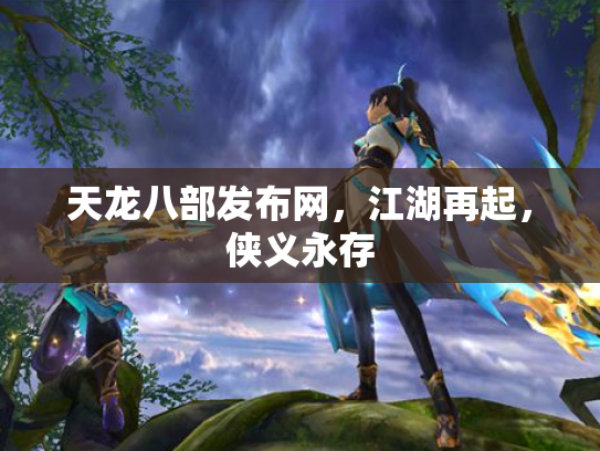 天龙八部发布网，江湖再起，侠义永存
