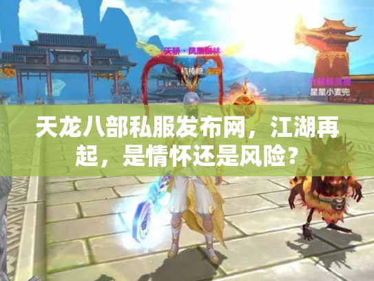 天龙八部私服发布网，江湖再起，是情怀还是风险？
