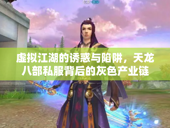 虚拟江湖的诱惑与陷阱，天龙八部私服背后的灰色产业链
