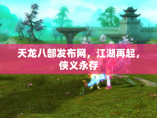 天龙八部发布网，江湖再起，侠义永存