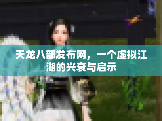 天龙八部发布网，一个虚拟江湖的兴衰与启示