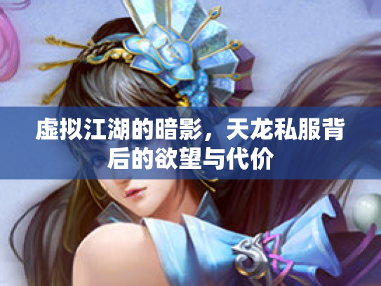 虚拟江湖的暗影，天龙私服背后的欲望与代价