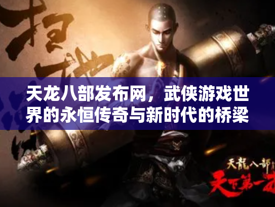 天龙八部发布网，武侠游戏世界的永恒传奇与新时代的桥梁