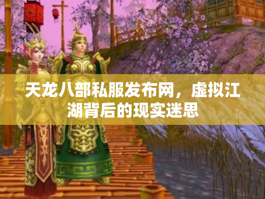 天龙八部私服发布网，虚拟江湖背后的现实迷思