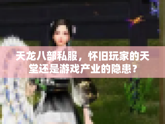 天龙八部私服，怀旧玩家的天堂还是游戏产业的隐患？