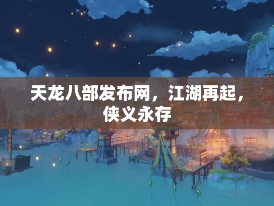 天龙八部发布网，江湖再起，侠义永存