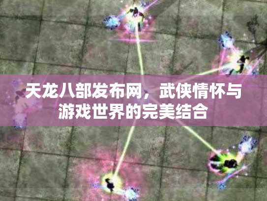 天龙八部发布网，武侠情怀与游戏世界的完美结合