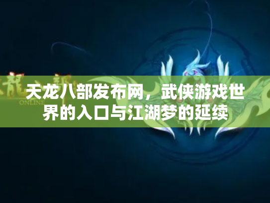 天龙八部发布网，武侠游戏世界的入口与江湖梦的延续